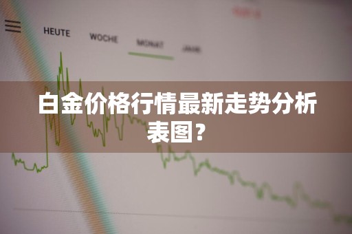白金价格行情最新走势分析表图？