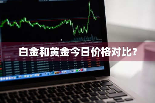 白金和黄金今日价格对比？