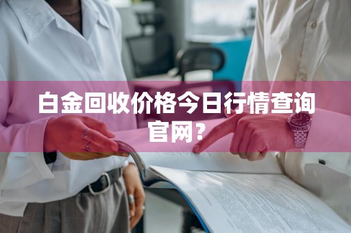 白金回收价格今日行情查询官网？
