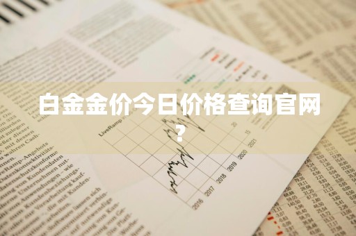 白金金价今日价格查询官网？