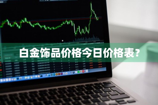 白金饰品价格今日价格表？