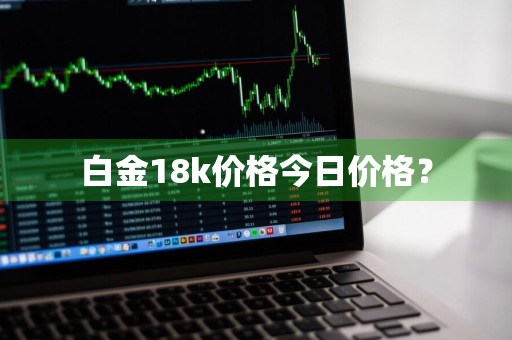 白金18k价格今日价格?