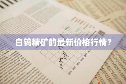 白钨精矿的最新价格行情？