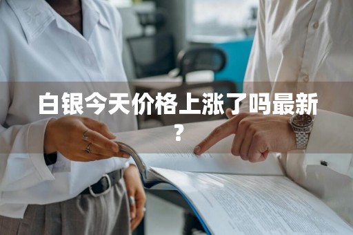 白银今天价格上涨了吗最新？