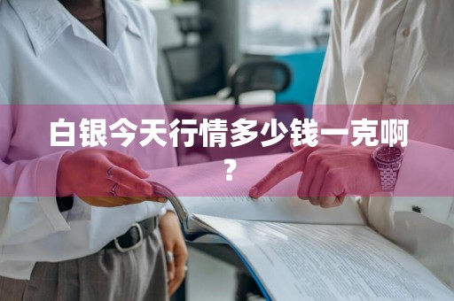 白银今天行情多少钱一克啊？