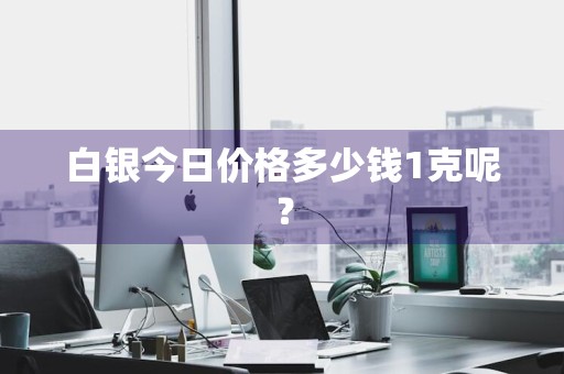 白银今日价格多少钱1克呢？