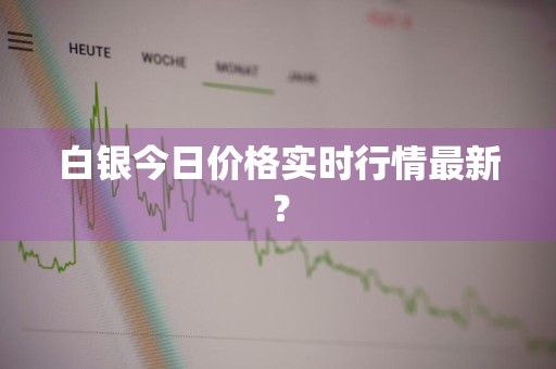 白银今日价格实时行情最新？