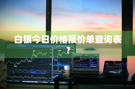 白银今日价格报价单查询表？