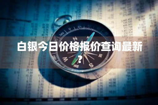 白银今日价格报价查询最新？