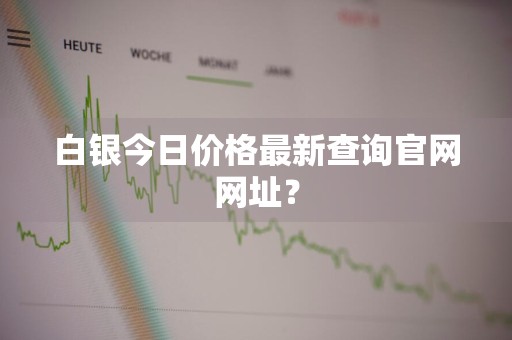 白银今日价格最新查询官网网址？