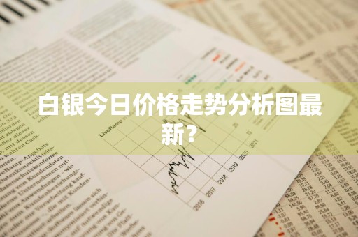 白银今日价格走势分析图最新？