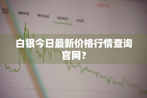 白银今日最新价格行情查询官网？