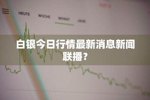 白银今日行情最新消息新闻联播？