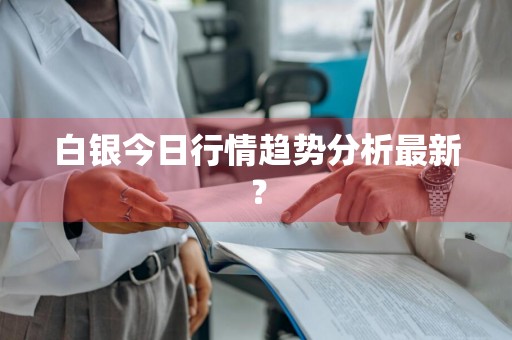 白银今日行情趋势分析最新？