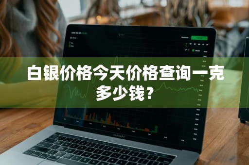 白银价格今天价格查询一克多少钱？