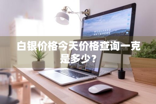 白银价格今天价格查询一克是多少？
