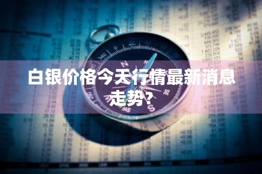 白银价格今天行情最新消息走势？