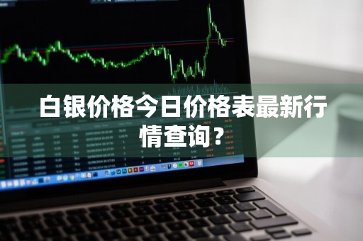 白银价格今日价格表最新行情查询？