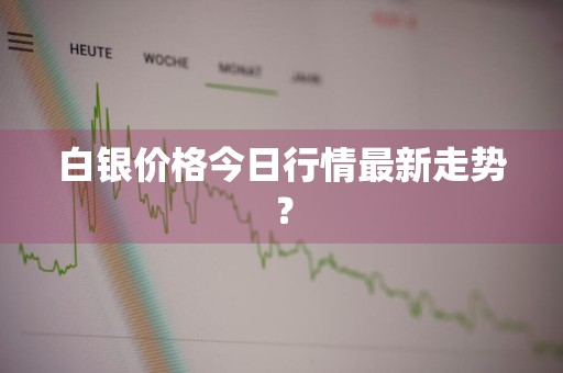 白银价格今日行情最新走势？