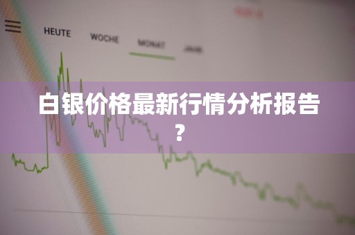 白银价格最新行情分析报告？