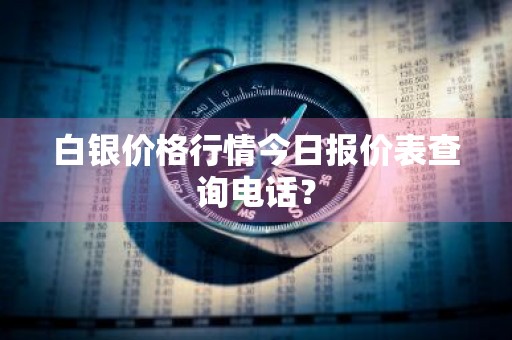 白银价格行情今日报价表查询电话？
