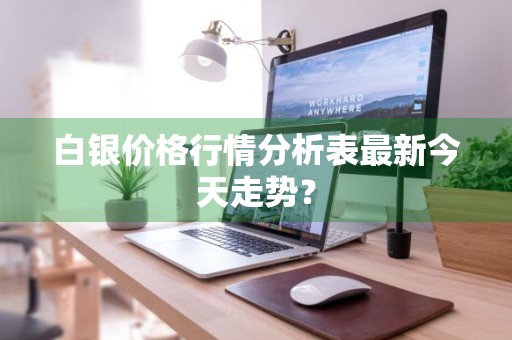 白银价格行情分析表最新今天走势？