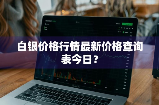 白银价格行情最新价格查询表今日？