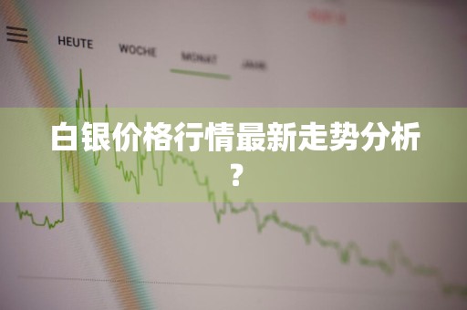 白银价格行情最新走势分析？