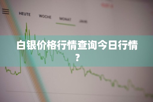 白银价格行情查询今日行情？