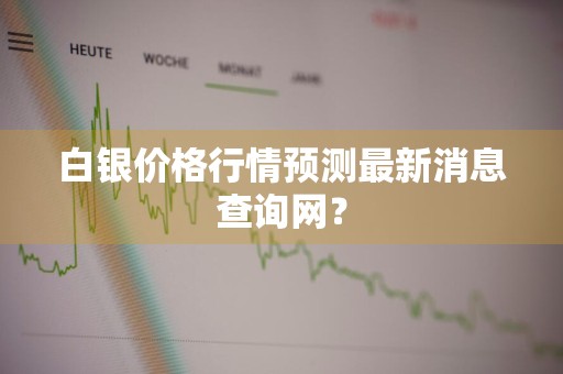 白银价格行情预测最新消息查询网?