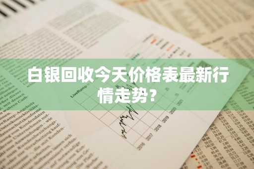 白银回收今天价格表最新行情走势？