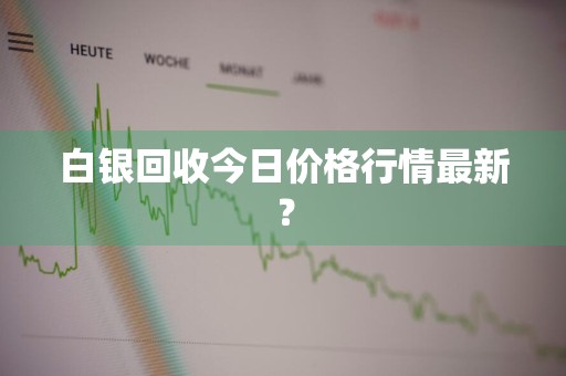 白银回收今日价格行情最新？