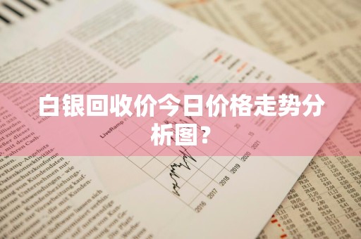 白银回收价今日价格走势分析图？
