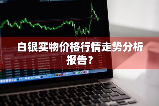 白银实物价格行情走势分析报告？