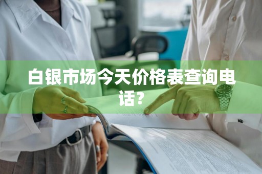 白银市场今天价格表查询电话？