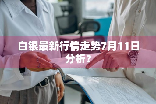 白银最新行情走势7月11日分析？