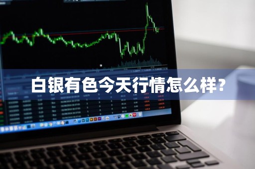 白银有色今天行情怎么样？