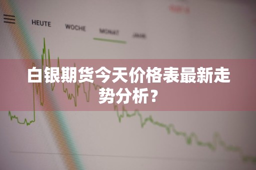 白银期货今天价格表最新走势分析？