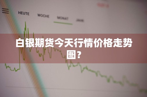 白银期货今天行情价格走势图？