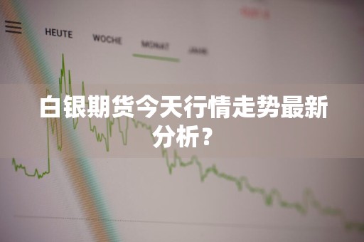 白银期货今天行情走势最新分析？