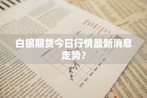 白银期货今日行情最新消息走势？