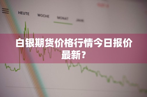 白银期货价格行情今日报价最新？