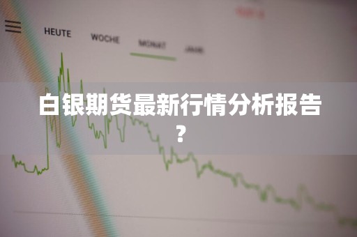白银期货最新行情分析报告？