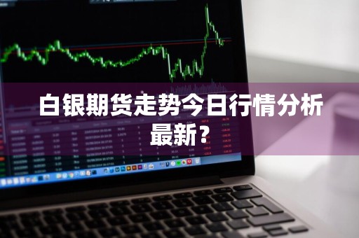 白银期货走势今日行情分析最新？