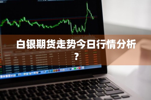 白银期货走势今日行情分析？
