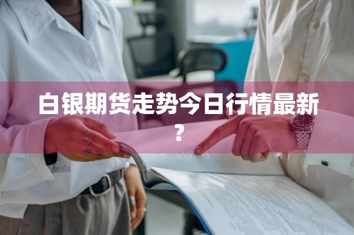 白银期货走势今日行情最新？