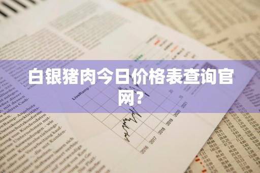 白银猪肉今日价格表查询官网？