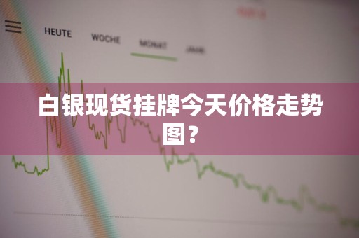 白银现货挂牌今天价格走势图？
