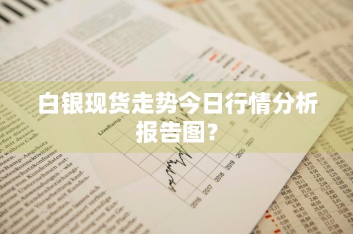 白银现货走势今日行情分析报告图？