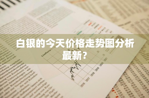 白银的今天价格走势图分析最新？
